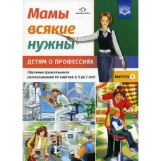 Мамы всякие нужны. Детям о профессиях. Обучение дошкольников рассказыванию по картинке (с 5 до 7 лет). Вып. 1: Учебно-наглядное пособие. Нищева Н.В.