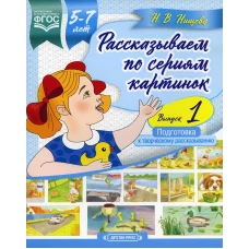 Рассказываем по сериям картинок (с 5 до 7 лет). Подготовка к творческому рассказыванию. Вып. 1. Нищева Н.В.