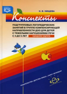 Конспекты подгрупповых логопедических занятий в группе компенсирующей направленности ДОО для детей с тяжелыми нарушениями речи с 4 до 5 лет (средняя). Нищева Н.В.