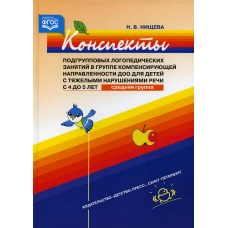 Конспекты подгрупповых логопедических занятий в группе компенсирующей направленности ДОО для детей с тяжелыми нарушениями речи с 4 до 5 лет (средняя). Нищева Н.В.