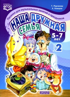 Наша дружная семья. Песенки для музыкальных занятий и праздников (5-7 лет). Вып. 2. Рядчикова Т., Комаров А.