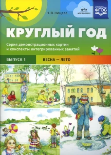 Круглый год. Серия демонстрационных картин и конспекты интегрированных занятий. Вып. 1 (Весна-Лето).: Учебно-наглядное пособие. Нищева Н.В.