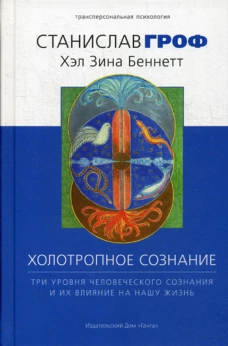 Холотропное сознание. Три уровня человеческого сознания и их влияние на нашу жизнь. Гроф С.