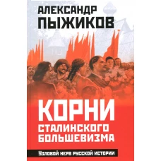 Корни сталинского большевизма. Узловой нерв русской истории. Пыжиков А.В.