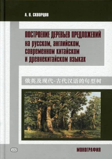 Построение деревьев предложений на русском, английском, современном китайском и древнекитайском языках: монография. Скворцов А.В.