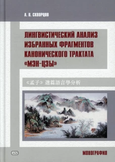 Лингвистический анализ избранных фрагментов канонического трактата &laquo;Мэн- цзы&raquo;: монография. Скворцов А.В.