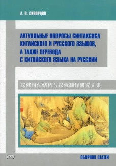 Актуальные вопросы синтаксиса китайского и русского языков, а также перевода с китайского языка на русский. Сборник статей. Скворцов А.В.
