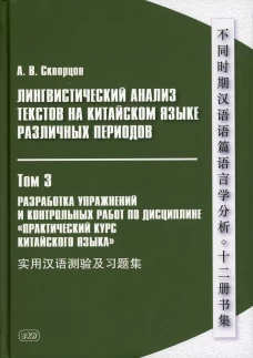 Лингвистический анализ текстов на китайском языке различных периодов. В 12 т. Т. 3: Разработка упражнений и контрольных работ&hellip;.: Учебное пособие. Скворцов А.В.