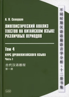 Лингвистический анализ текстов на китайском языке различных периодов. В 12 т. Т. 4. Курс древнекитайского языка. В 2 ч. Ч.1: Учебник. Скворцов А.В.