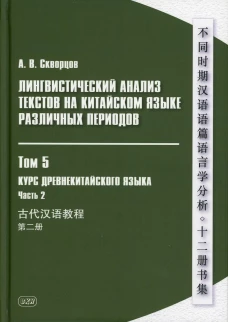 Лингвистический анализ текстов на китайском языке различных периодов. В 12 т. Т.5: Курс древнекитайского языка. В 2 ч. Ч.2: Учебник. Скворцов А.В.