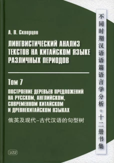 Лингвистический анализ текстов на китайском языке различных периодов. В 12 т. Т.7: Построение деревьев предложений на русском, английском, сов.китайс. Скворцов А.В.