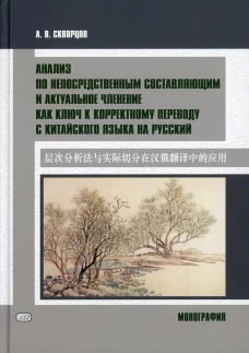 Анализ по непосредственным составляющим и актуальное членение как ключ к корректному переводу с китайского языка на русский. Монография. Скворцов А.В.