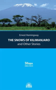 The Snows of Kilimanjaro and Other Stories = Снега Килиманджаро и другие рассказы: параллельный текст на англ. и рус. Яз. Хемингуэй Э.