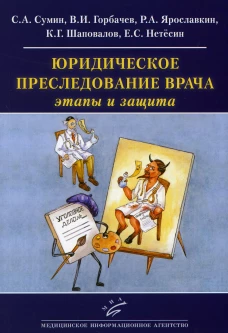 Юридическое преследование врача: этапы и защита: (Как ведется борьба с "подлыми шпионами и убийцами под маской профессоров-врачей" в наши дни). Сумин С.А., Горбачев В.И., Ярославкин Р.А.