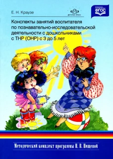 Конспекты занятий воспитателя по познавательно-исследовательской деятельности с дошкольниками с ТНР (ОНР) с 3 до 5 лет. Краузе Е.Н.
