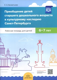 Приобщение детей старшего дошкольного возраста к культурному наследию Санкт-Петербурга. Рабочая тетрадь для детей 6-7 лет. Бехметьева Е.А.