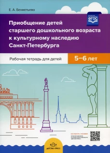 Приобщение детей старшего дошкольного возраста к культурному наследию Санкт-Петербурга. Рабочая тетрадь для детей 5-6 лет. Бехметьева Е.А.