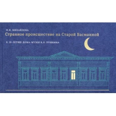 Странное происшествие на Старой Басманной. К 10-летию Дома-музея В.Л. Пушкина. Михайлова Н.И.