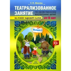 Театрализованное занятие по нравственному воспитанию для детей от 5 лет (на основе народной сказки). Вып. 1. ФГОС. Можгова Е.И.