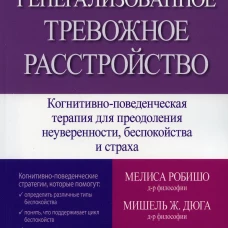 Генерализованное тревожное расстройство. Когнитивно-поведенческая терапия для преодоления неуверенности, беспокойства и страха. Робишо М., Дюга М.Ж.