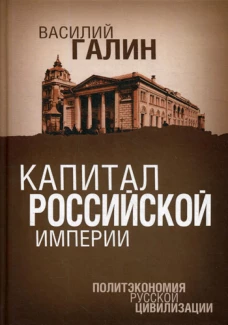 Капитал Российской империи. Политэкономия русской цивилизации. Галин В.В.