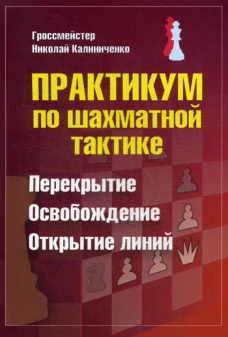 Практикум по шахматной тактике. Перекрытие. Освобождение. Открытие линий. Калиниченко Н.М.
