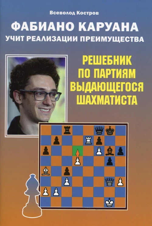 Фаибано Каруана учит реализации преимущества. Решебник по партиям выдающегося шахматиста. Костров В.В.