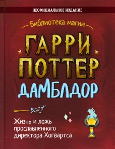 Гарри Поттер. Дамблдор. Жизнь и ложь прославленного директора Хогвартс. Хайтман И.