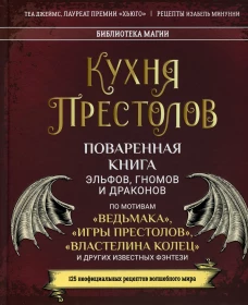 Кухня Престолов. Поваренная книга эльфов, гномов и драконов. Джеймс Т., Минунни И.