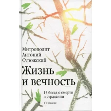 Жизнь и вечность. 15 бесед о смерти и страдании. 2-е изд. Антоний Сурожский (Блум), митрополит