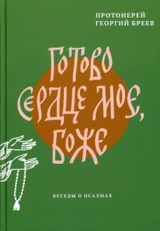 Готово сердце мое, Боже. Беседы о псалмах. Георгий (Бреев), протоиерей