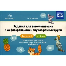 Задания для автоматизации и дифференциации звуков разных групп. Вып. 1. Звуки раннего онтогенеза, свистящие звуки, шипящие звуки, аффрикаты. 4-7 лет. Нищева Н.В.