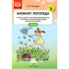 Блокнот логопеда. Вып. 10. Секреты работы с неговорящим ребенком. Уточнение произношения звуков раннего онтогенеза. С 1 до 4 лет. Нищева Н.В.