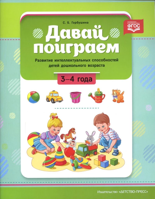 Давай поиграем. Развитие интеллектуальных способностей детей дошкольного возраста (3-4 года). Горбушина С.Б.