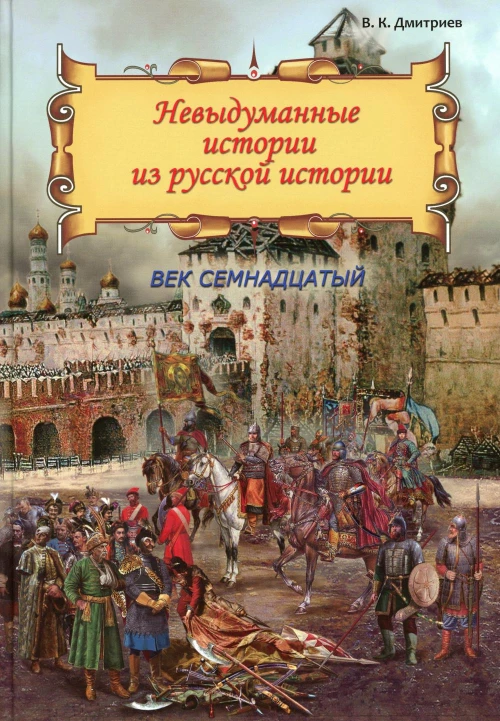 Невыдуманные истории из русской истории: Век семнадцатый. Дмитриев В.К.