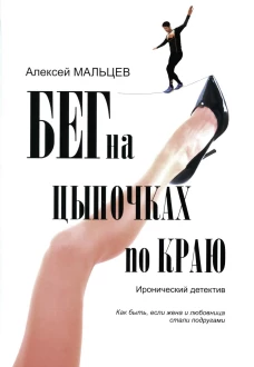 Бег на цыпочках по краю: Как быть, если жена и любовница стали подругами: иронический детектив. Мальцев А.В.