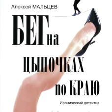 Бег на цыпочках по краю: Как быть, если жена и любовница стали подругами: иронический детектив. Мальцев А.В.