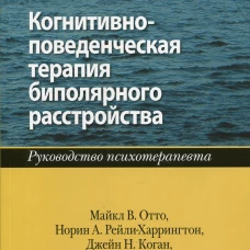 Когнитивно-поведенческая терапия биполярного расстройства. Руководство психотерапевта. Отто М.В., Рейли-Харрингтон Н.А.