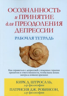 Осознанность и принятие для преодоления депрессии. Рабочая тетрадь. Штросаль К.Д., Робинсон П. Дж.