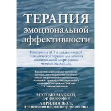 Терапия эмоциональной эффективности. Интеграция АСТ и диалектической поведенческой терапии для лечения эмоциональной дисрегуляции методом экспозиции. Маккей М., Вест А.