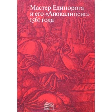 Мастер Единорога и его &laquo;Апокалипсис&raquo;: Книга о конце света Жана Дюве. Воспроизведение издания 1561 года. Сост., и науч. ред. Россомахин А.А.