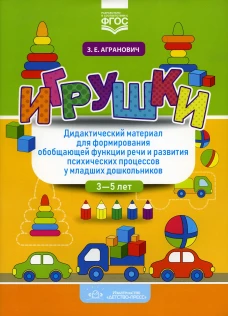 Игрушки. Дидактический материал для формирования обобщающей функции речи и развития психических процессов у младших дошкольников. 3-5 лет. Агранович З.Е.
