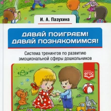 Давай поиграем! Давай познакомимся! Система тренингов по развитию эмоциональной сферы дошкольников. 3-6 лет. Авт.-сост. Пазухина И.А.