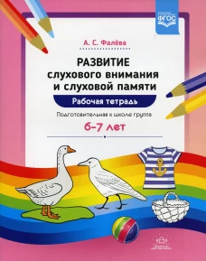 Развитие слухового внимания и слуховой памяти. Рабочая тетрадь. Подготовительная к школе группа (6-7 лет). Фалева А.С.