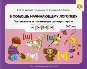 В помощь начинающему логопеду. Постановка и автоматизация шипящих звуков [ш], [ж], [щ], [ч]. (5-7 лет). Кондратьева С.Ю., Аксенова Т.В., Бухарина О.В.