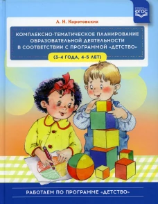 Комплексно - тематическое планирование образовательной деятельности в соответствии с программой «Детство» (3—4 года, 4—5 лет) :учебно-методическое пос. Коротовских Л.Н.