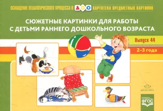 Картотека сюжетных картинок. Вып. 44. Сюжетные картинки для работы с детьми раннего дошкольного возраста. 2-3 года.