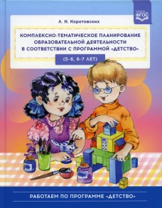 Комплексно-тематическое планирование образовательной деятельности в соответствии с программой «Детство» (5-6, 6-7 лет): учебно-методическое пособие. Коротовских Л.Н.