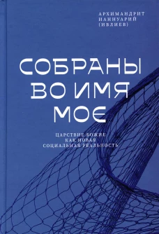 Собраны во Имя Мое. Царствие Божие как новая социальная реальность. Ианнуарий (Ивлиев), архимандри