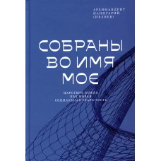 Собраны во Имя Мое. Царствие Божие как новая социальная реальность. Ианнуарий (Ивлиев), архимандри